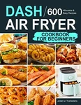 Dash Air Fryer Cookbook Beginners: 600 Affordable And Easy Recipes You. Fixed Price $18.29.